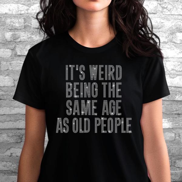 It's Weird Being The Same Age as Old People Rhinestone Shirt, Unisex Dad or Mom Sarcastic T-Shirt, Unique Design Custom Sweatshirt Gift